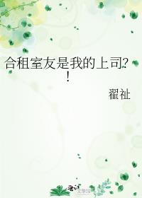 合租室友是我的上司？！