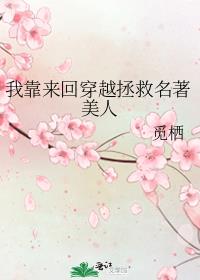 我靠来回穿越拯救名著美人