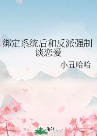 绑定系统后和反派强制谈恋爱