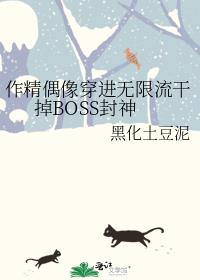 作精偶像穿进无限流干掉BOSS封神