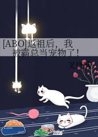 [ABO]返祖后，我被霸总当宠物了！