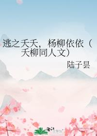 逃之夭夭，杨柳依依（夭柳同人文）