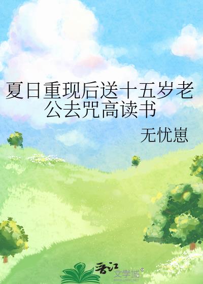 夏日重现后送十五岁老公去咒高读书