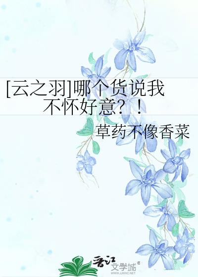 [云之羽]哪个货说我不怀好意？！