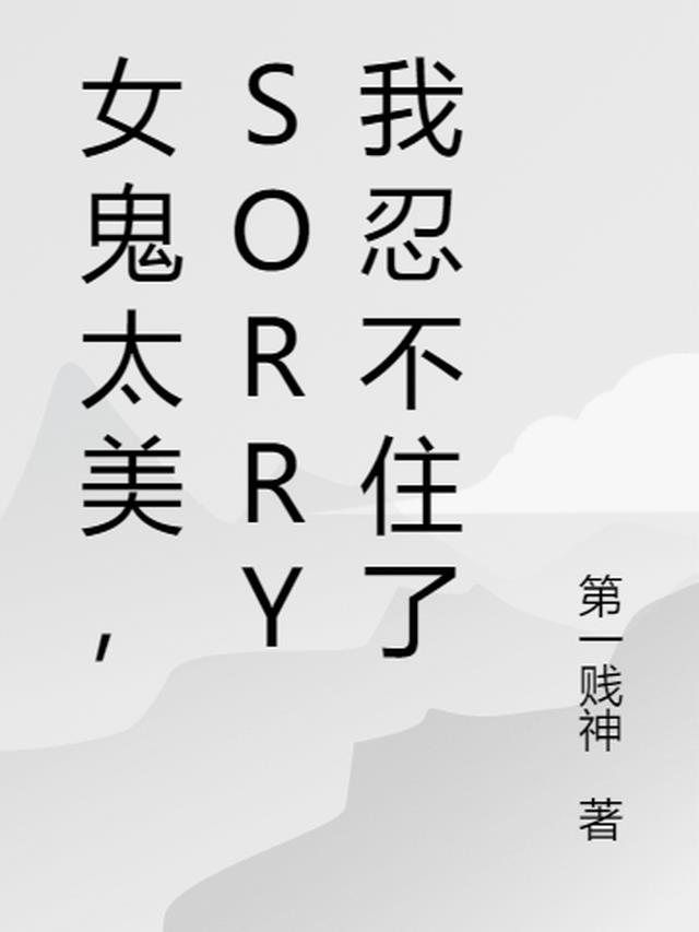 女鬼太美,Sorry我忍不住了