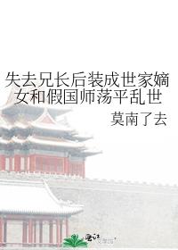 失去兄长后装成世家嫡女和假国师荡平乱世