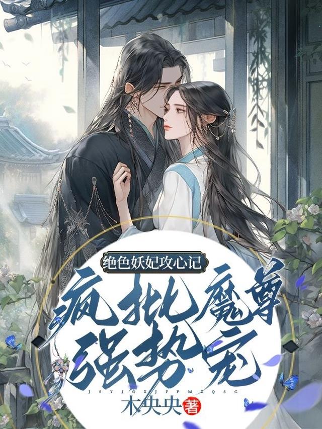 绝色妖妃攻心记，疯批魔尊强势宠